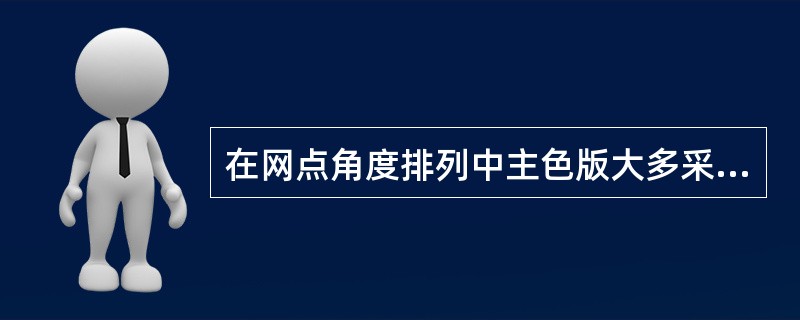 在网点角度排列中主色版大多采用（）的网点角度