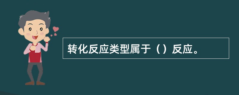 转化反应类型属于（）反应。