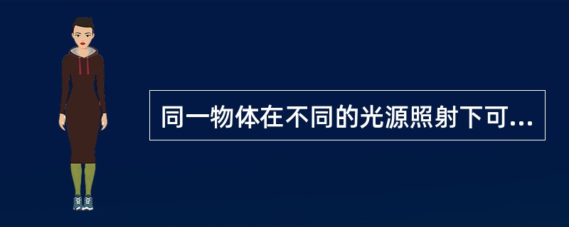 同一物体在不同的光源照射下可能呈现不同的颜色。