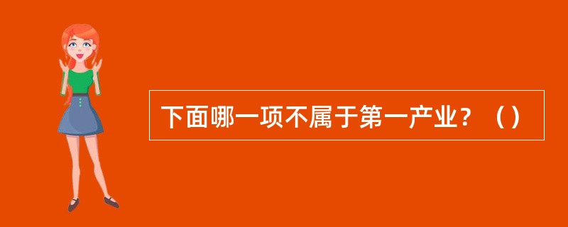 下面哪一项不属于第一产业？（）