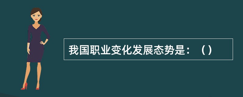 我国职业变化发展态势是：（）