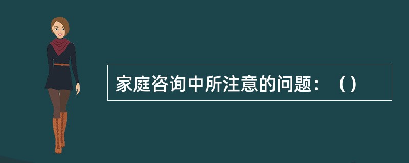 家庭咨询中所注意的问题：（）