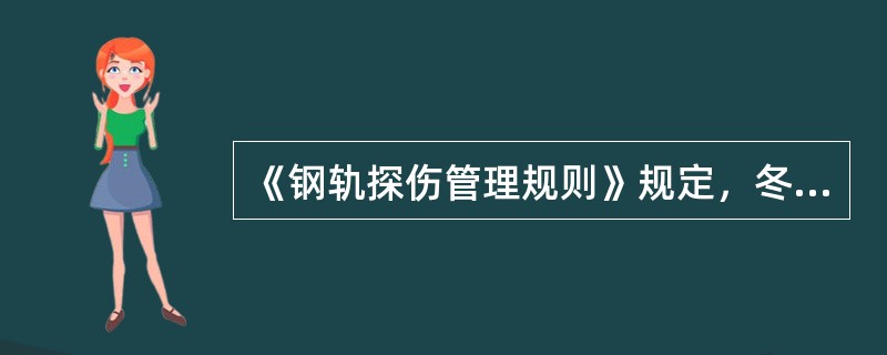 《钢轨探伤管理规则》规定，冬季应增加探伤遍数。