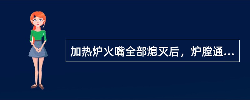 加热炉火嘴全部熄灭后，炉膛通入（），可使炉膛温度尽快降低，烟道挡板也应全开。