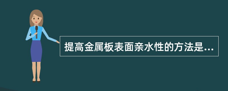 提高金属板表面亲水性的方法是（）。