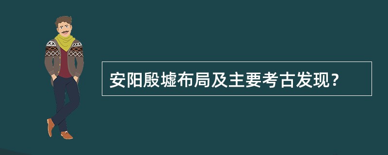 安阳殷墟布局及主要考古发现？