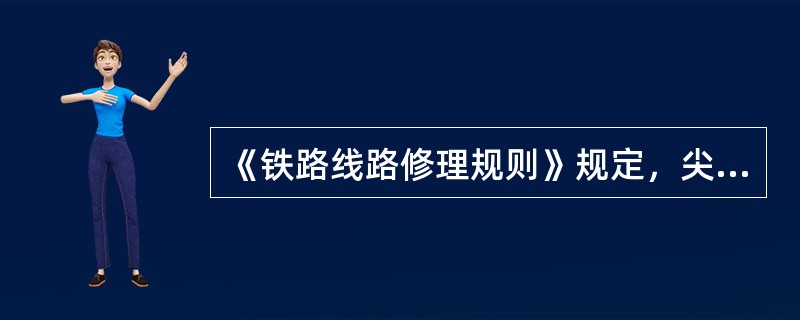 《铁路线路修理规则》规定，尖轨、可动心轨伤损达到钢轨轻伤标准时，应及时修理或更换