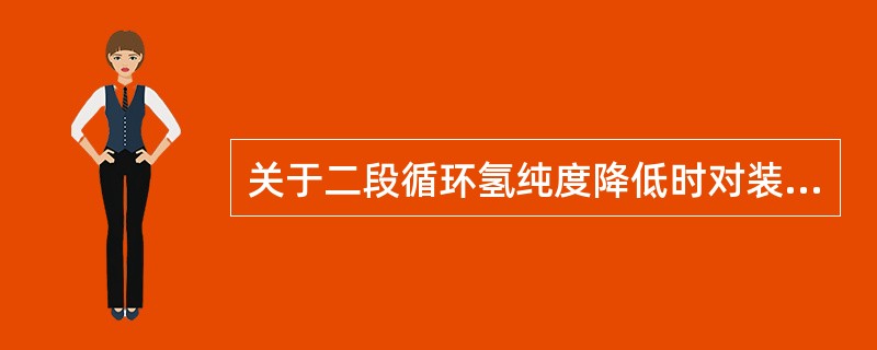 关于二段循环氢纯度降低时对装置的影响，叙述不正确的是（）。