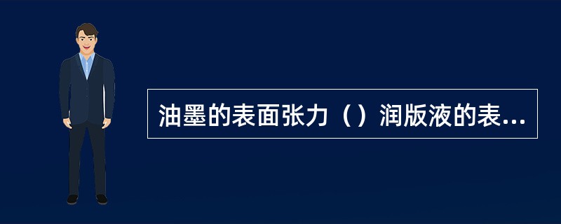 油墨的表面张力（）润版液的表面张力。