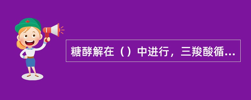 糖酵解在（）中进行，三羧酸循环在（）内进行。