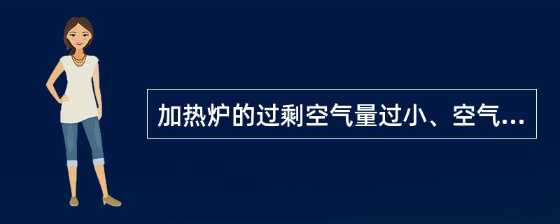 加热炉的过剩空气量过小、空气量供应不足，则燃料不能充分燃烧，加热炉效率将（）。