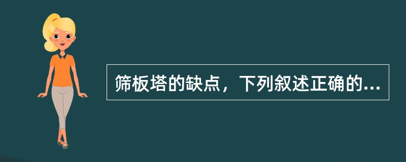 筛板塔的缺点，下列叙述正确的是（）。
