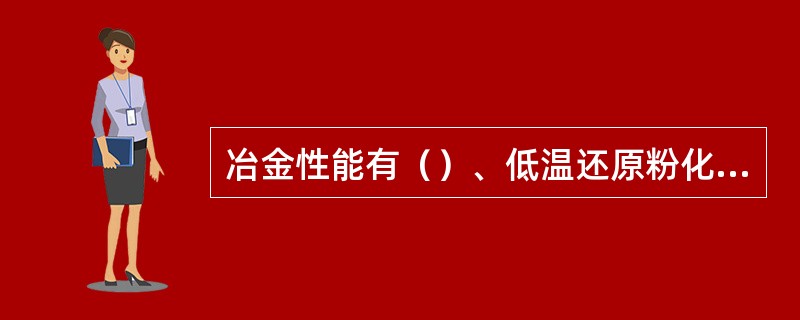 冶金性能有（）、低温还原粉化性能、还原膨胀性高温软熔特性。