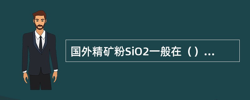 国外精矿粉SiO2一般在（）%以下，我国大多数在（）%以上。