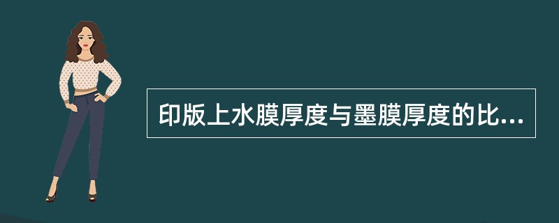 印版上水膜厚度与墨膜厚度的比值约为（）。