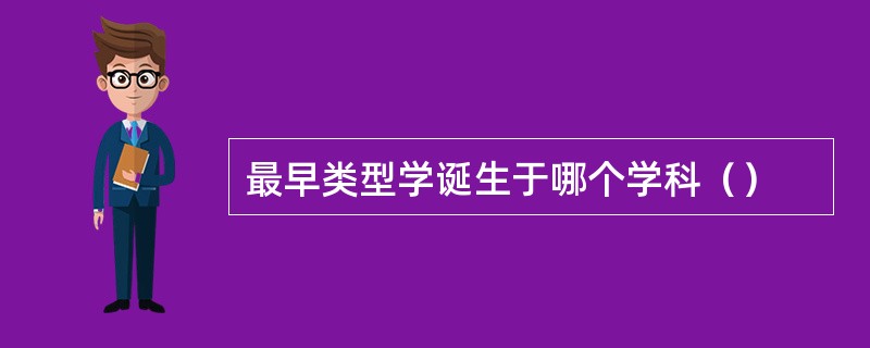 最早类型学诞生于哪个学科（）