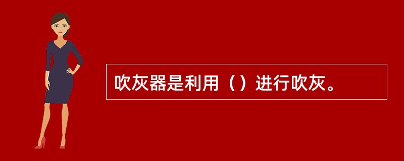 吹灰器是利用（）进行吹灰。