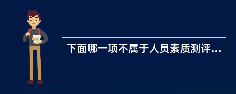 下面哪一项不属于人员素质测评的范畴？（）