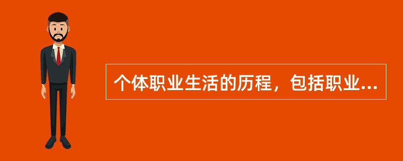 个体职业生活的历程，包括职业的维持与变更、职业升迁与职位的变动等，指的是（）
