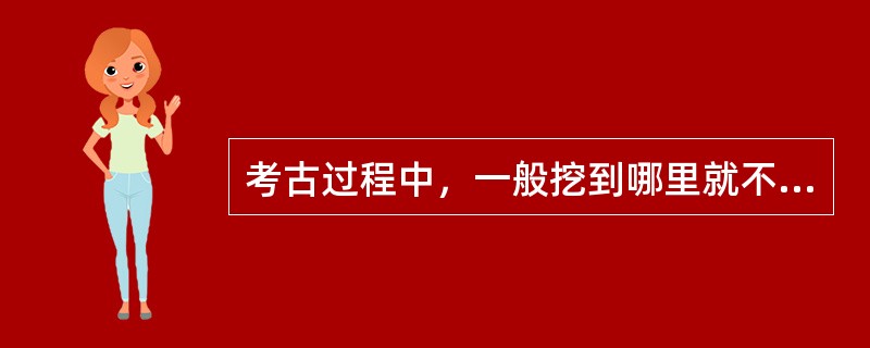 考古过程中，一般挖到哪里就不挖了（）