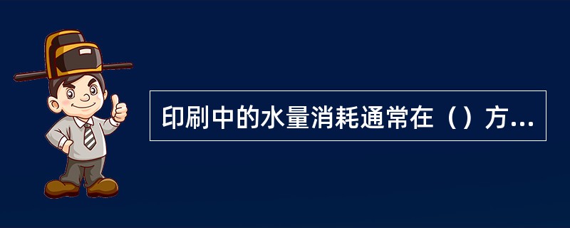 印刷中的水量消耗通常在（）方面上。