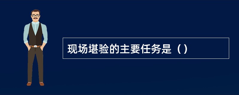 现场堪验的主要任务是（）