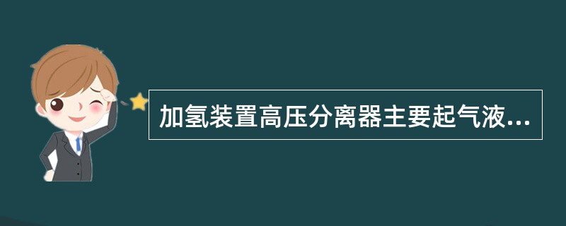 加氢装置高压分离器主要起气液及油水分离作用，防止生成油串入循环氢压缩机造成严重液