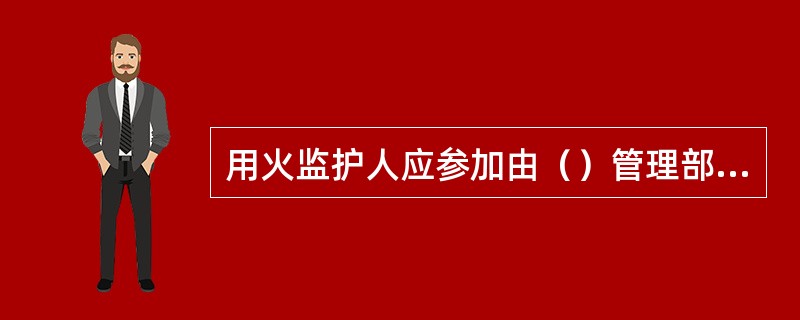 用火监护人应参加由（）管理部门组织的用火监护人培训班，考核合格后由（）管理部门发