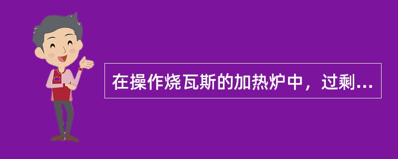 在操作烧瓦斯的加热炉中，过剩空气系数一般控制在1.1～1.25。