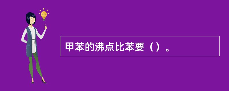 甲苯的沸点比苯要（）。