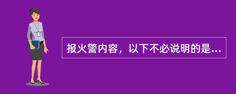 报火警内容，以下不必说明的是：（）。