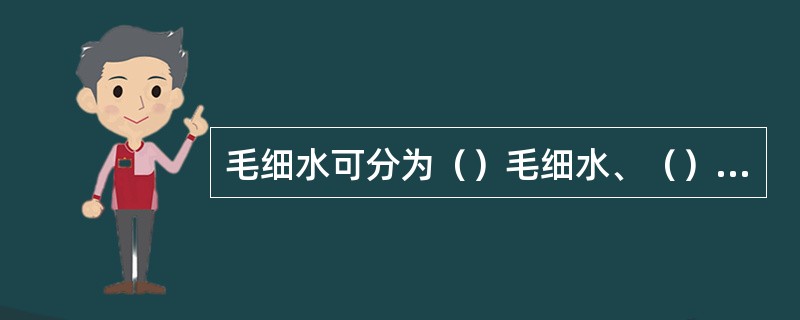 毛细水可分为（）毛细水、（）毛细水、（）毛细水。