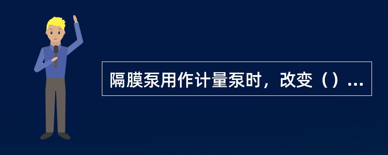 隔膜泵用作计量泵时，改变（）就可以改变其输出流量。