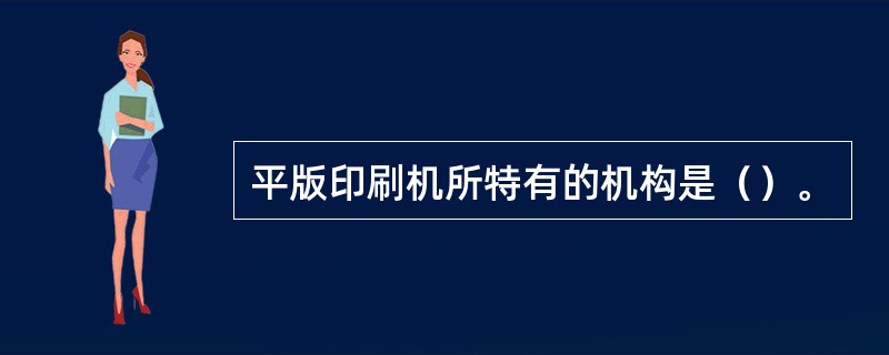 平版印刷机所特有的机构是（）。