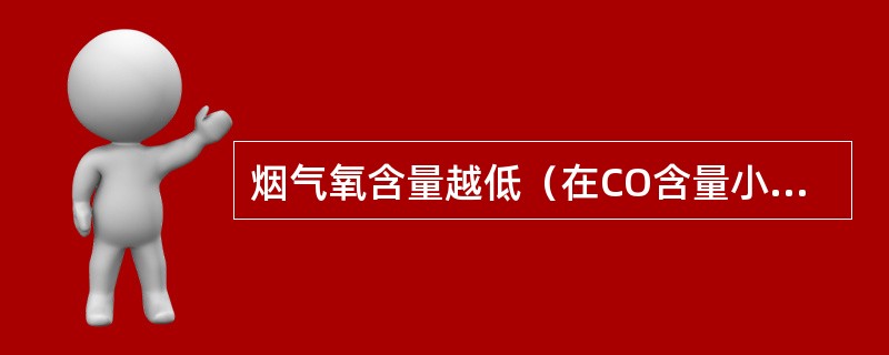 烟气氧含量越低（在CO含量小于300ppm的前提下），过剩空气系数越小，加热炉效