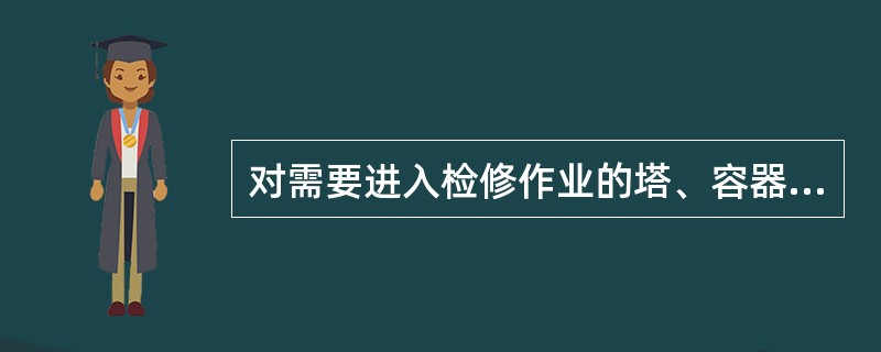 对需要进入检修作业的塔、容器、炉等设备，必须将连通的蒸汽管线、氮气管线等加上盲板