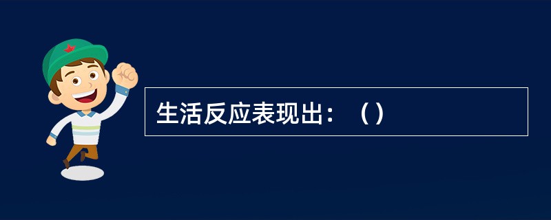 生活反应表现出：（）