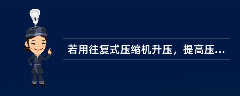 若用往复式压缩机升压，提高压缩机出口压力的方法是（）。