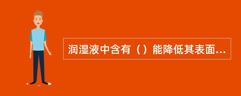 润湿液中含有（）能降低其表面张力。