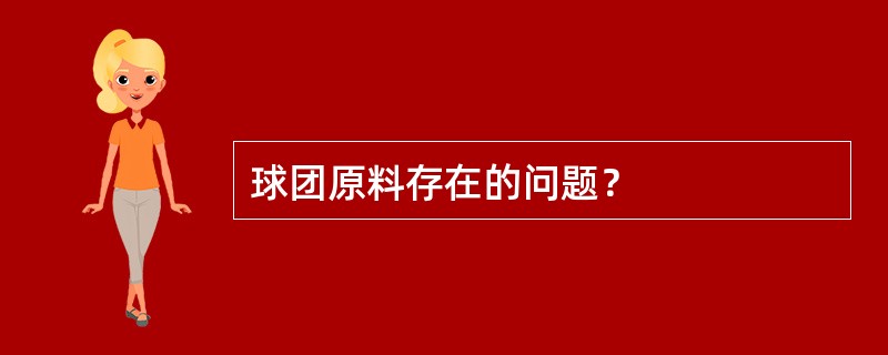 球团原料存在的问题？