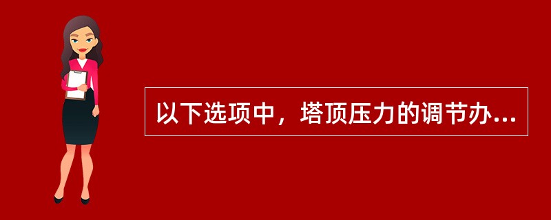 以下选项中，塔顶压力的调节办法有（）。