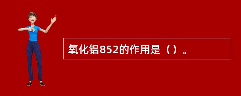 氧化铝852的作用是（）。