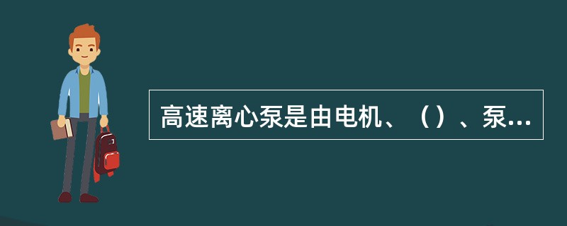 高速离心泵是由电机、（）、泵体三大部分组成的。