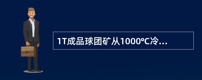 1T成品球团矿从1000℃冷却到15℃，需要消耗冷却风（）m3。