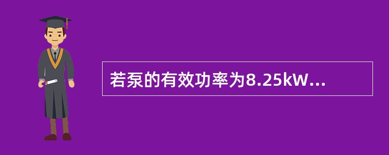 若泵的有效功率为8.25kW，泵的效率为75％，则泵的轴功率为（）kW。
