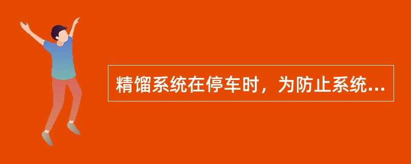 精馏系统在停车时，为防止系统超压最后切除的是（）。