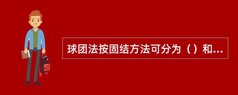 球团法按固结方法可分为（）和（）两种类型。