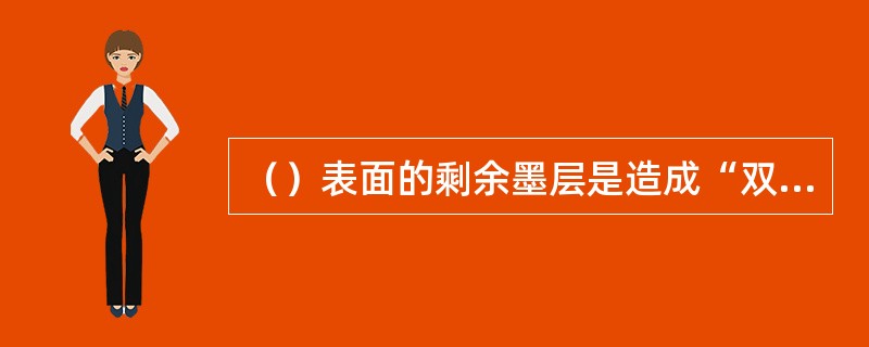 （）表面的剩余墨层是造成“双印”的根本原因。