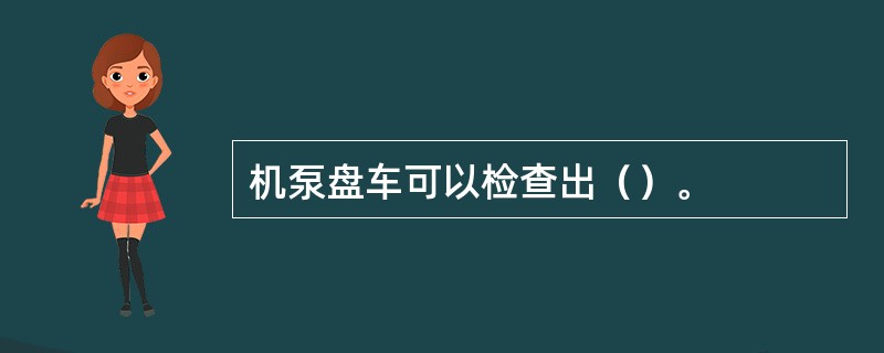 机泵盘车可以检查出（）。