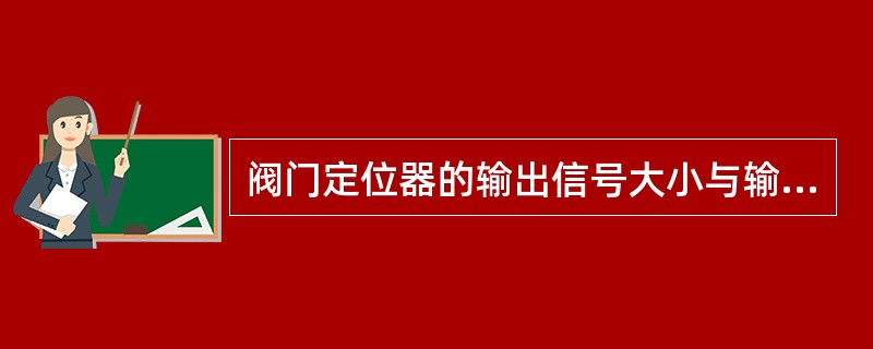 阀门定位器的输出信号大小与输入信号大小成正比。
